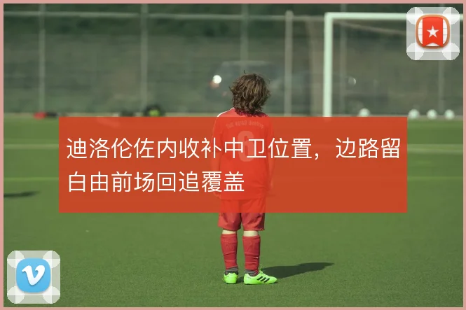 迪洛伦佐内收补中卫位置，边路留白由前场回追覆盖