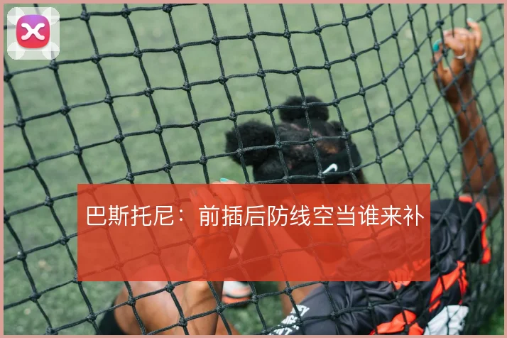 巴斯托尼：前插后防线空当谁来补