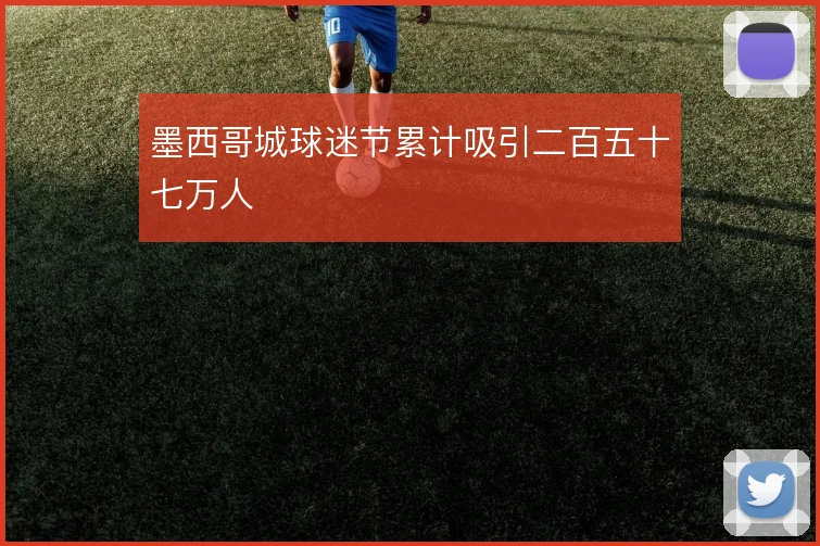 墨西哥城球迷节累计吸引二百五十七万人