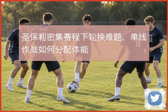 圣保利密集赛程下轮换难题，单线作战如何分配体能