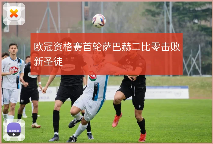 欧冠资格赛首轮萨巴赫二比零击败新圣徒