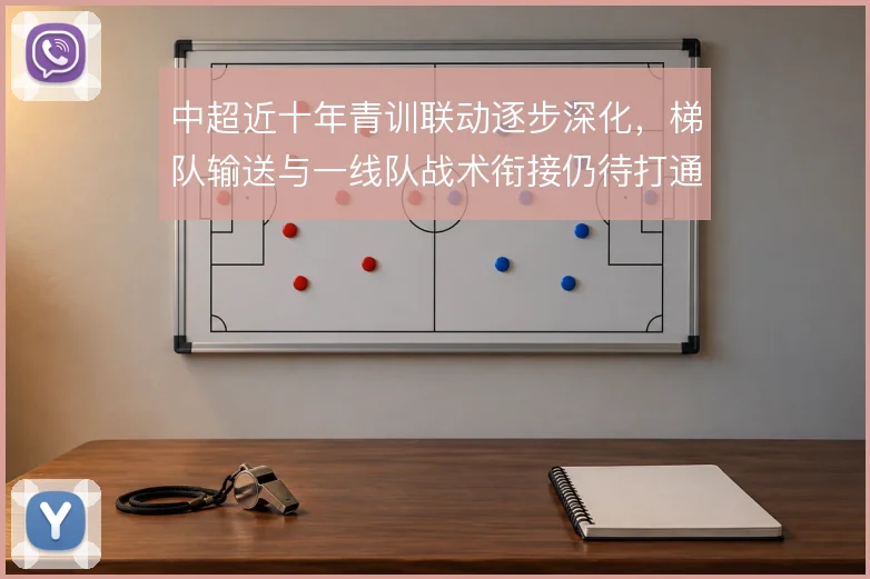 中超近十年青训联动逐步深化，梯队输送与一线队战术衔接仍待打通