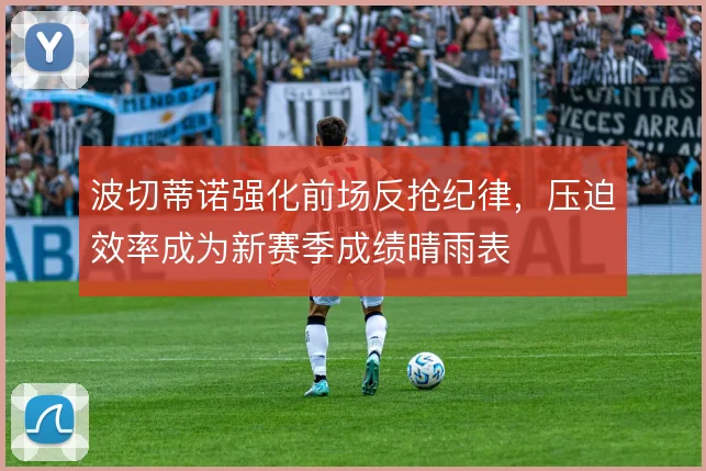 波切蒂诺强化前场反抢纪律，压迫效率成为新赛季成绩晴雨表