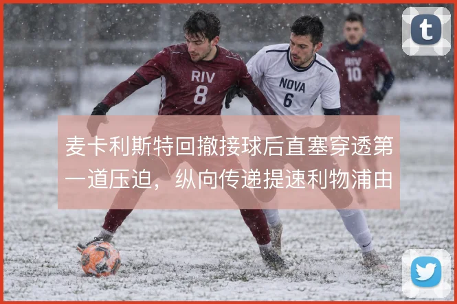 麦卡利斯特回撤接球后直塞穿透第一道压迫,纵向传递提速利物浦由守转攻
