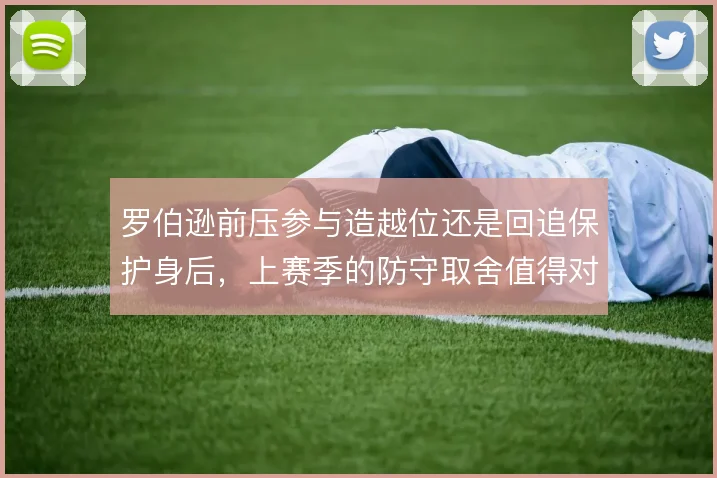 罗伯逊前压参与造越位还是回追保护身后,上赛季的防守取舍值得对比