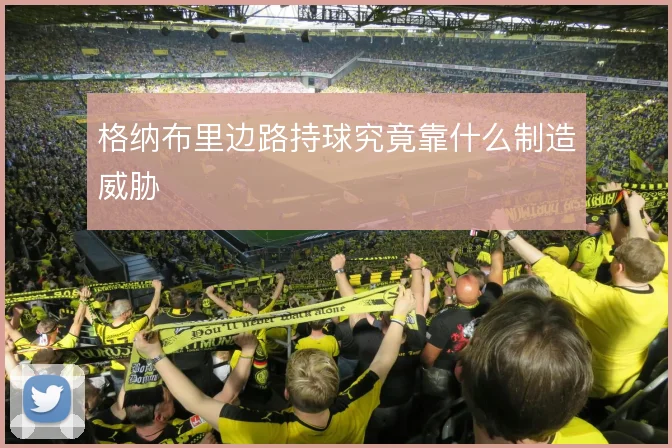 格纳布里边路持球究竟靠什么制造威胁