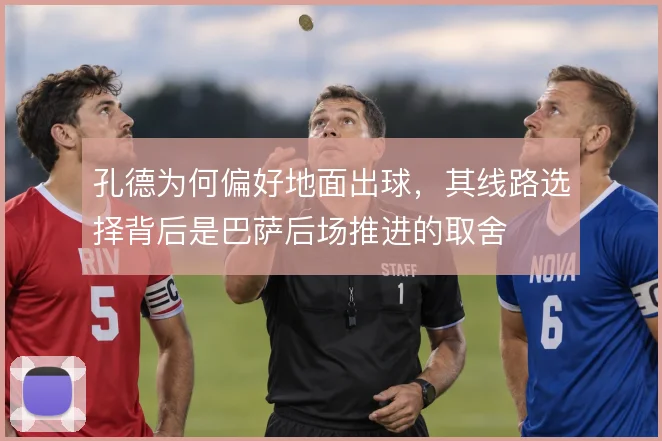 孔德为何偏好地面出球，其线路选择背后是巴萨后场推进的取舍