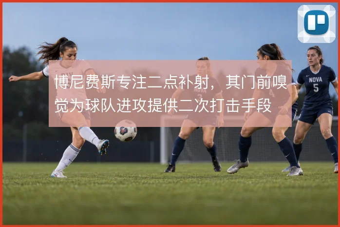 博尼费斯专注二点补射，其门前嗅觉为球队进攻提供二次打击手段