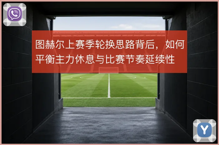 图赫尔上赛季轮换思路背后，如何平衡主力休息与比赛节奏延续性