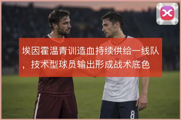 埃因霍温青训造血持续供给一线队，技术型球员输出形成战术底色