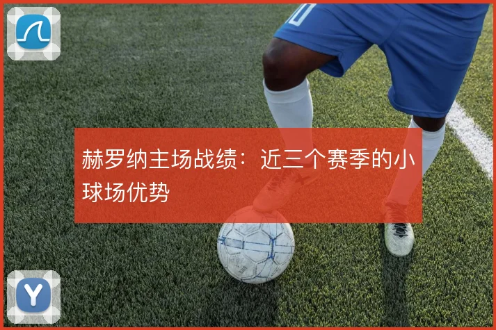 赫罗纳主场战绩：近三个赛季的小球场优势