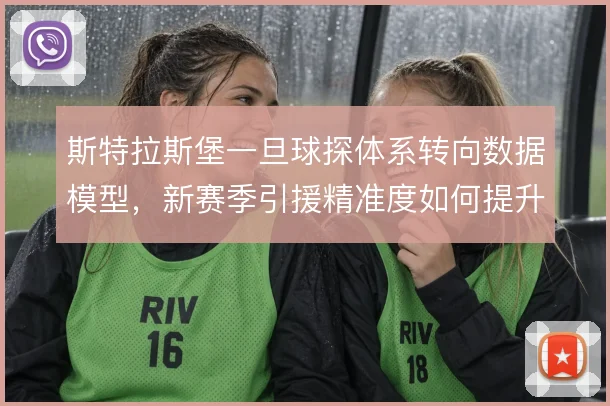 斯特拉斯堡一旦球探体系转向数据模型,新赛季引援精准度如何提升