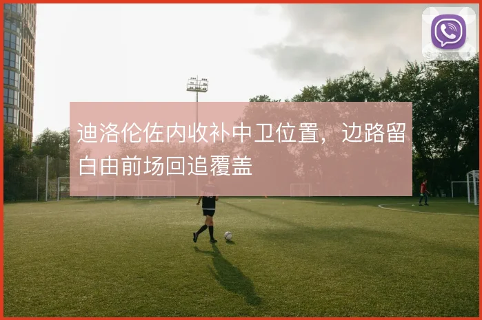 迪洛伦佐内收补中卫位置，边路留白由前场回追覆盖
