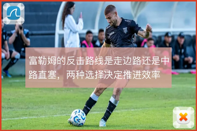 富勒姆的反击路线是走边路还是中路直塞，两种选择决定推进效率