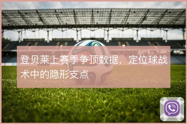 登贝莱上赛季争顶数据，定位球战术中的隐形支点
