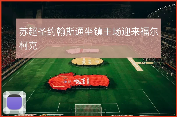 苏超圣约翰斯通坐镇主场迎来福尔柯克
