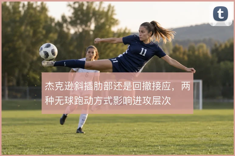 杰克逊斜插肋部还是回撤接应，两种无球跑动方式影响进攻层次