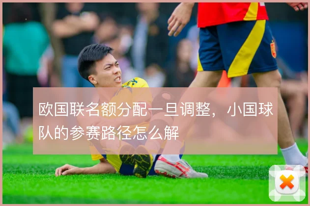 欧国联名额分配一旦调整，小国球队的参赛路径怎么解
