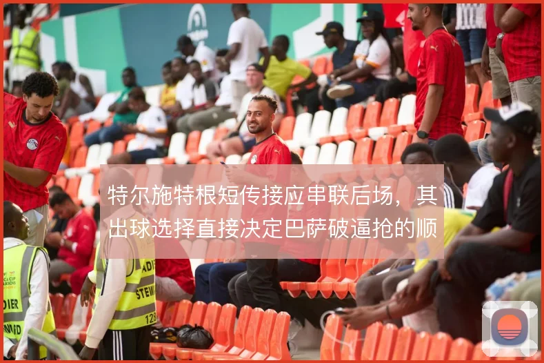 特尔施特根短传接应串联后场，其出球选择直接决定巴萨破逼抢的顺畅度