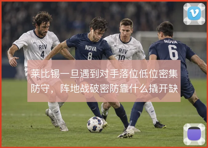 莱比锡一旦遇到对手落位低位密集防守，阵地战破密防靠什么撬开缺口