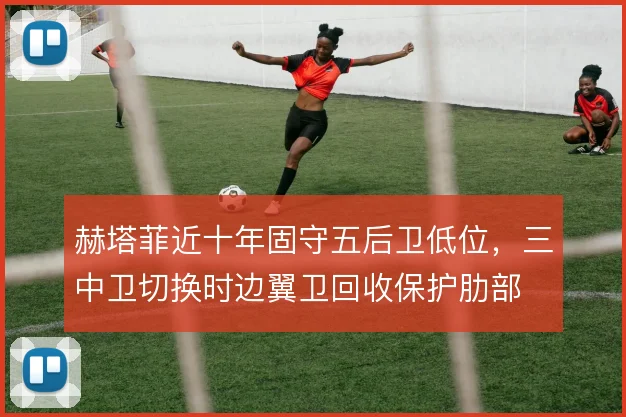 赫塔菲近十年固守五后卫低位，三中卫切换时边翼卫回收保护肋部