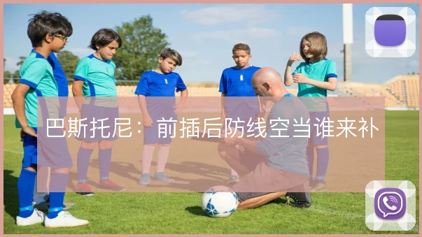 巴斯托尼：前插后防线空当谁来补