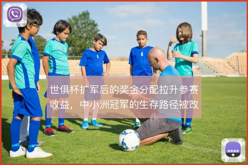 世俱杯扩军后的奖金分配拉升参赛收益，中小洲冠军的生存路径被改写