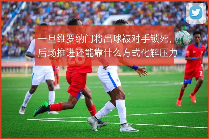 一旦维罗纳门将出球被对手锁死，后场推进还能靠什么方式化解压力