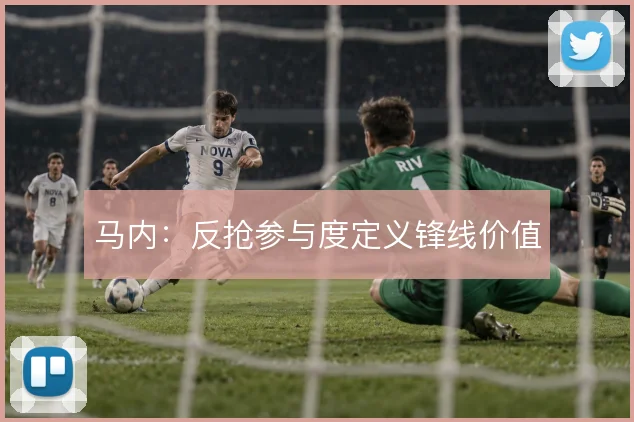 马内：反抢参与度定义锋线价值