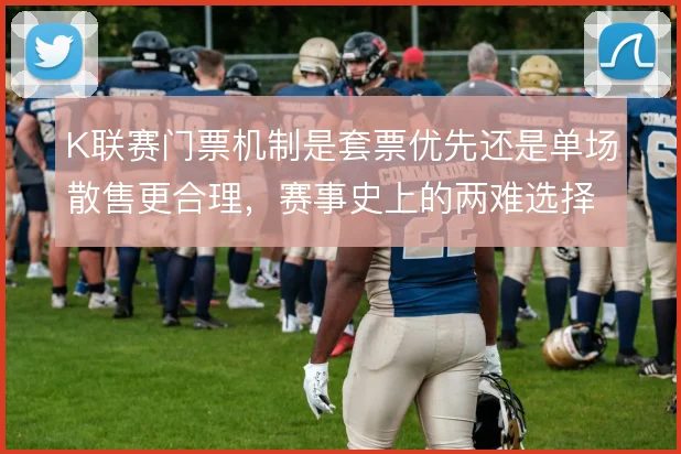 K联赛门票机制是套票优先还是单场散售更合理，赛事史上的两难选择