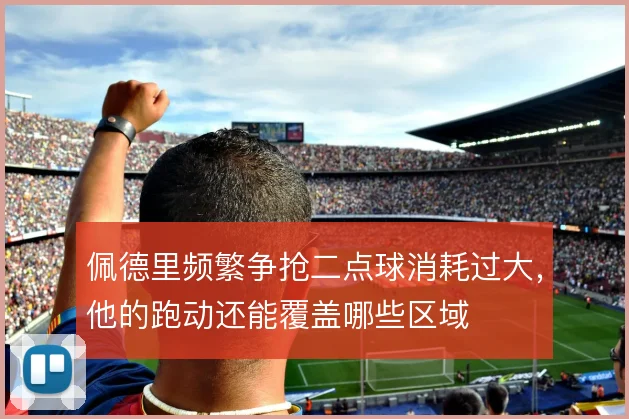 佩德里频繁争抢二点球消耗过大，他的跑动还能覆盖哪些区域