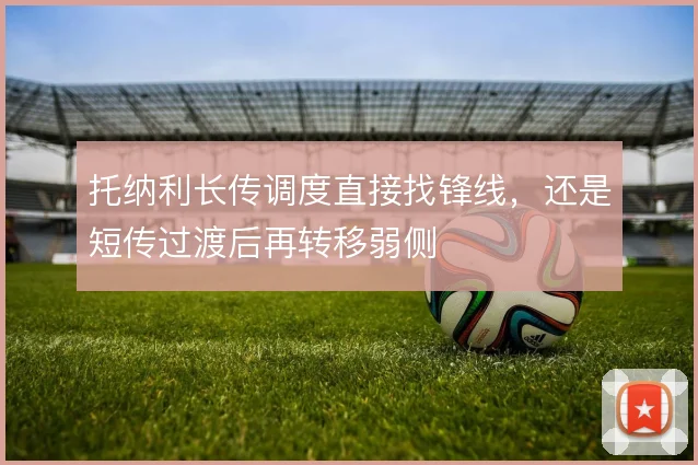 托纳利长传调度直接找锋线，还是短传过渡后再转移弱侧