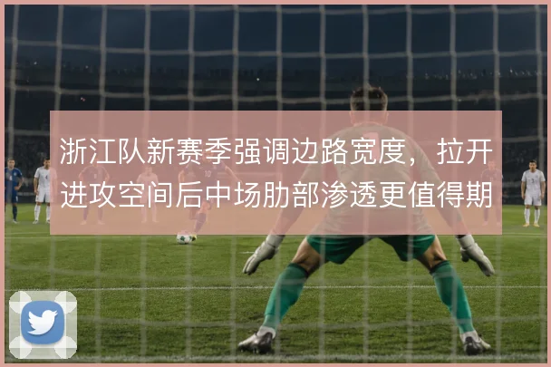 浙江队新赛季强调边路宽度，拉开进攻空间后中场肋部渗透更值得期待