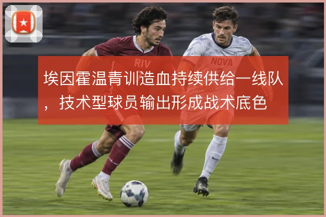 埃因霍温青训造血持续供给一线队，技术型球员输出形成战术底色