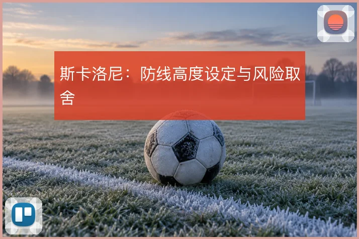 斯卡洛尼：防线高度设定与风险取舍