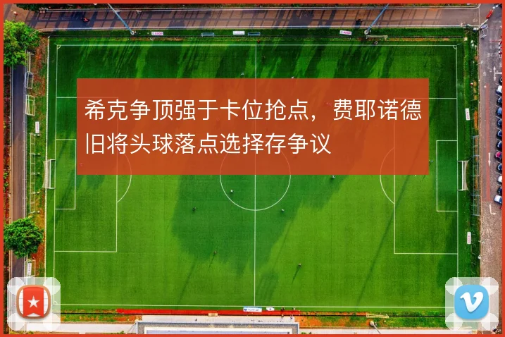 希克争顶强于卡位抢点,费耶诺德旧将头球落点选择存争议