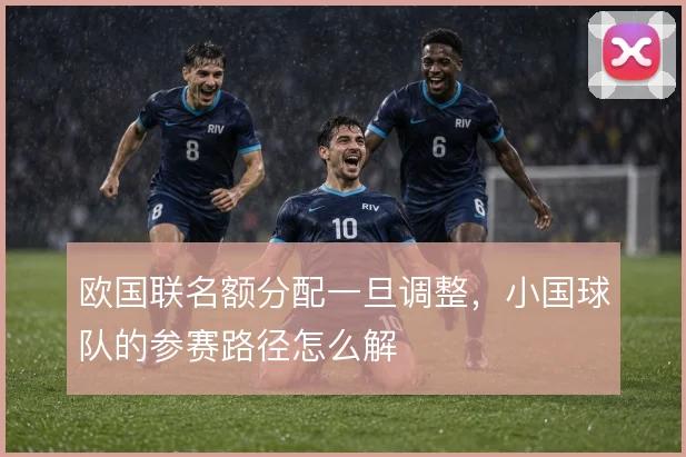 欧国联名额分配一旦调整，小国球队的参赛路径怎么解