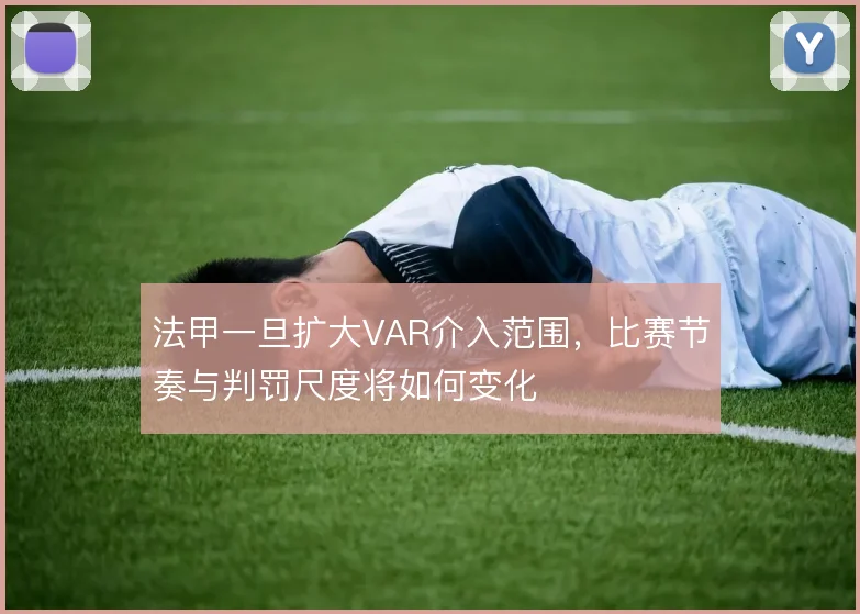 法甲一旦扩大VAR介入范围，比赛节奏与判罚尺度将如何变化