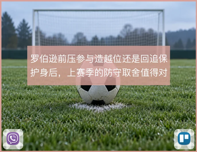 罗伯逊前压参与造越位还是回追保护身后，上赛季的防守取舍值得对比