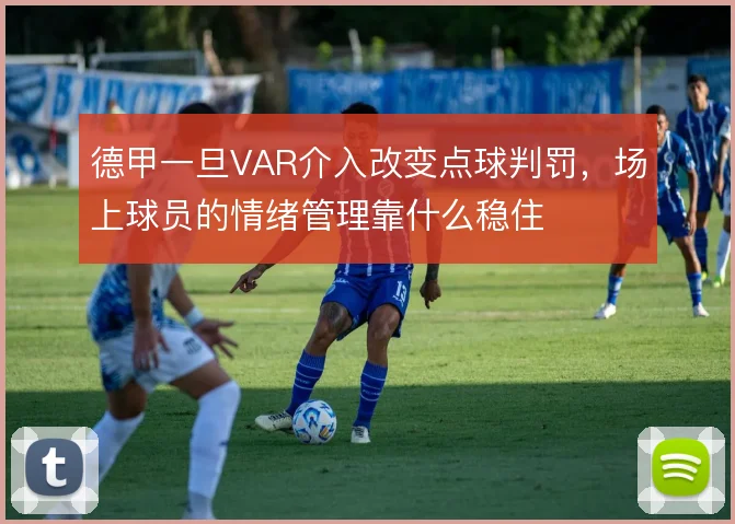 德甲一旦VAR介入改变点球判罚,场上球员的情绪管理靠什么稳住