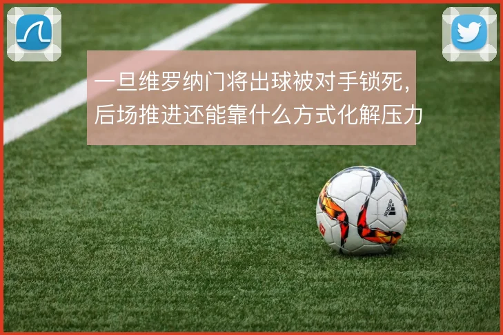 一旦维罗纳门将出球被对手锁死，后场推进还能靠什么方式化解压力