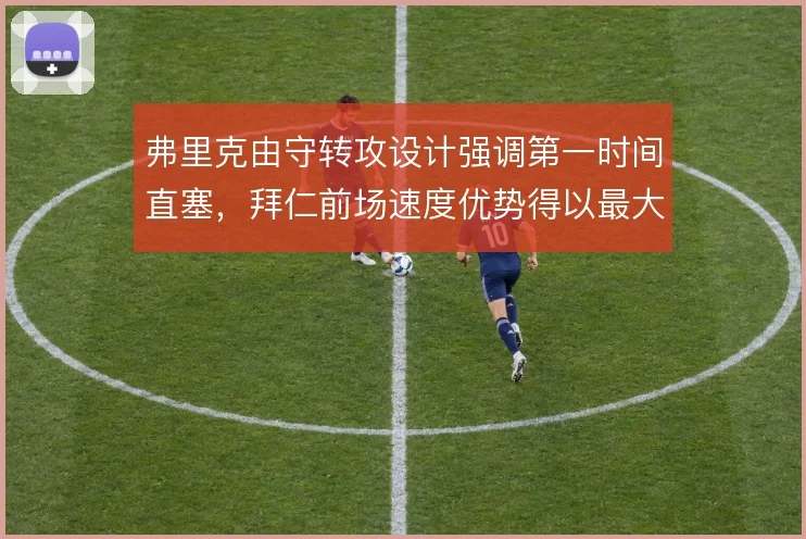 弗里克由守转攻设计强调第一时间直塞,拜仁前场速度优势得以最大化