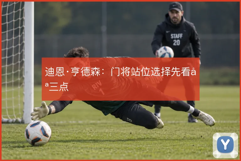 迪恩·亨德森：门将站位选择先看哪三点