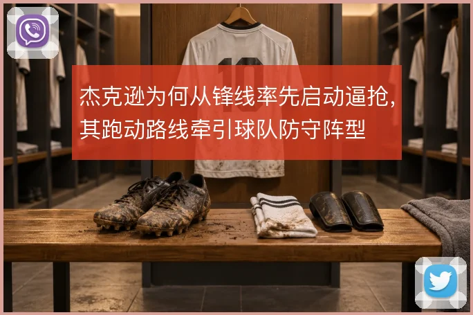 杰克逊为何从锋线率先启动逼抢，其跑动路线牵引球队防守阵型
