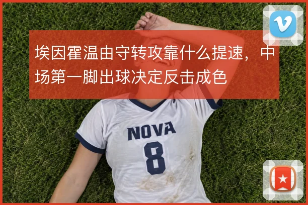 埃因霍温由守转攻靠什么提速，中场第一脚出球决定反击成色