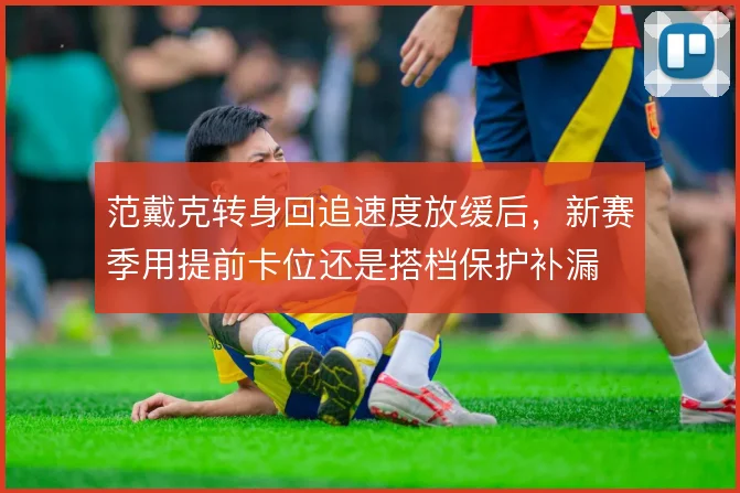 范戴克转身回追速度放缓后，新赛季用提前卡位还是搭档保护补漏