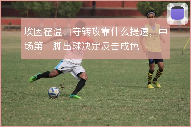 埃因霍温由守转攻靠什么提速，中场第一脚出球决定反击成色