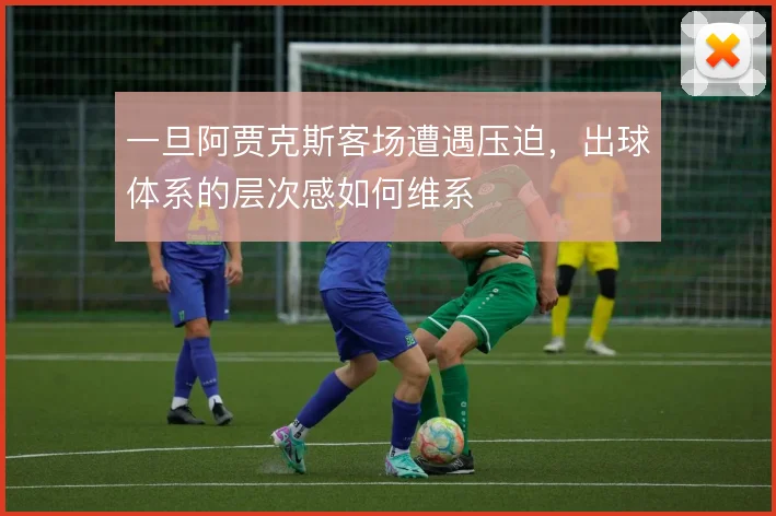 一旦阿贾克斯客场遭遇压迫，出球体系的层次感如何维系