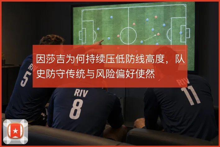 因莎吉为何持续压低防线高度，队史防守传统与风险偏好使然