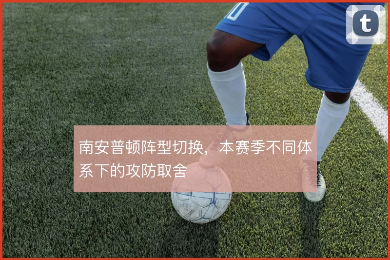 南安普顿阵型切换，本赛季不同体系下的攻防取舍